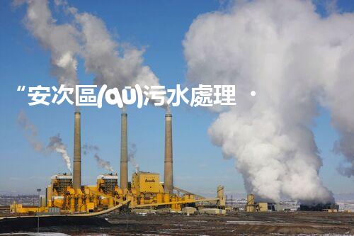 “安次區(qū)污水處理，綠色環(huán)保新篇章”